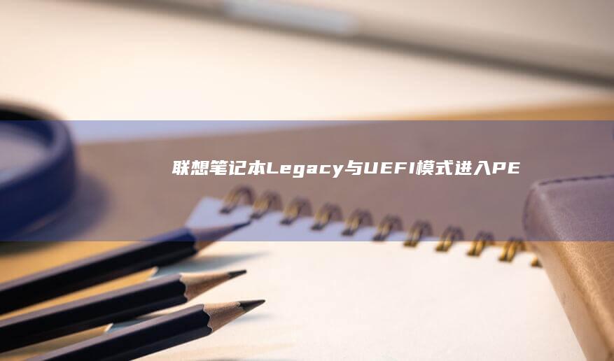 联想笔记本Legacy与UEFI模式进入PE的硬件开关操作对比 (联想笔记本连不上wifi怎么回事儿)