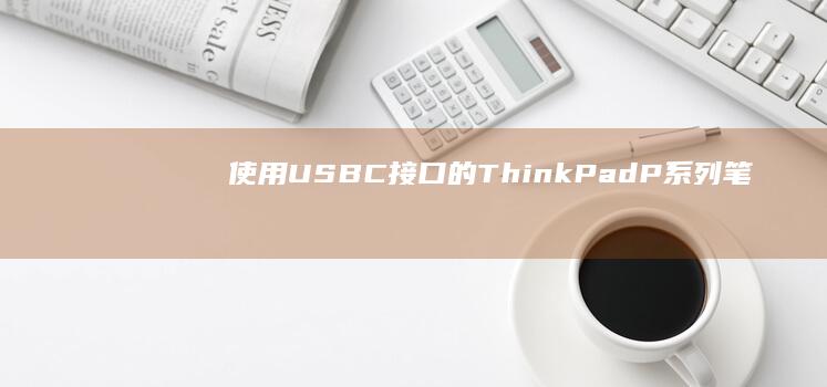 使用USB-C接口的ThinkPad P系列笔记本连接外置PE盘操作指南 (l32c12如何使用usb)