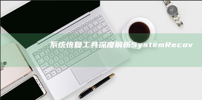 系统恢复工具深度解析：System Recovery与数据备份软件操作流程 (电脑系统恢复工具)