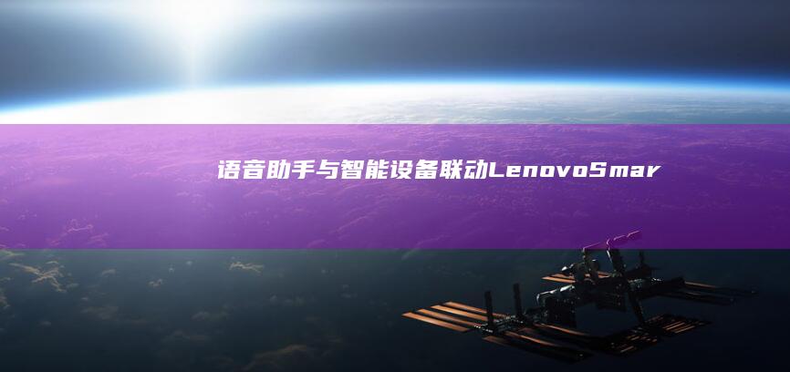 语音助手与智能设备联动：Lenovo Smart Assistant功能拓展指南 (语音助手与智能的区别)