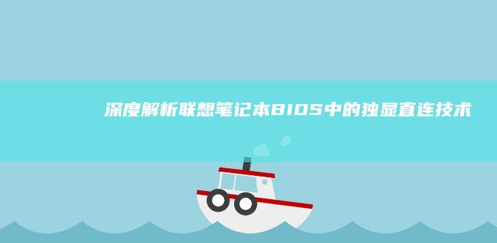 深度解析联想笔记本BIOS中的独显直连技术：设置步骤与性能实测数据 (联想立场)