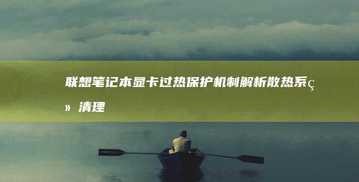 联想笔记本显卡过热保护机制解析：散热系统清理与温度监控实用技巧 (联想笔记本显卡在哪里打开)