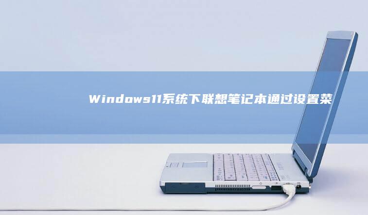 Windows 11系统下联想笔记本通过设置菜单启动BIOS的完整操作流程 (windows)