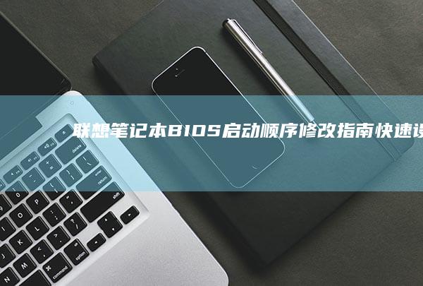 联想笔记本BIOS启动顺序修改指南：快速设置从U盘/硬盘/U盘优先启动 (联想笔记本bios怎么恢复出厂设置)