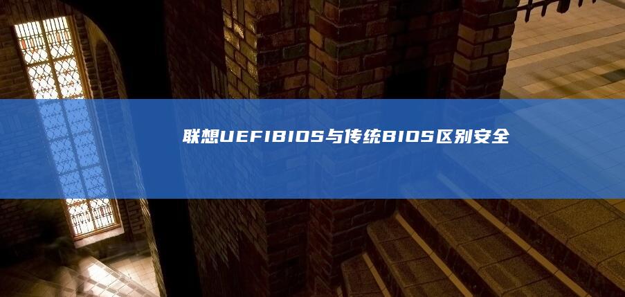 联想UEFI BIOS与传统BIOS区别：安全启动设置对系统安装的影响及禁用方法 (联想uefi启动设置)