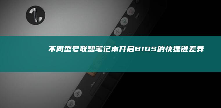 不同型号联想笔记本开启BIOS的快捷键差异：小新/拯救者/Yoga系列操作指南 (不同型号联想电脑进入BIOS的方法)