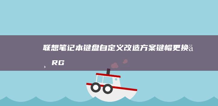 联想笔记本键盘自定义改造方案：键帽更换与RGB灯效编程实战 (联想笔记本键盘灯怎么开)