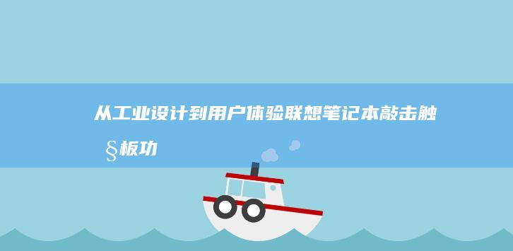 从工业设计到用户体验：联想笔记本敲击触控板功能的市场反响与技术迭代 (从工业设计到视觉设计的概述)