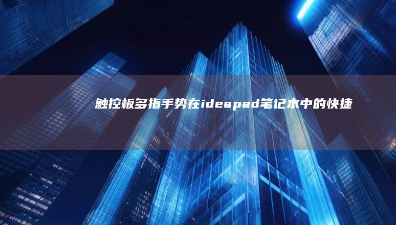 触控板多指手势在ideapad笔记本中的快捷启动应用：自定义手势绑定与生产力效率提升方案 (触控板多指操作)