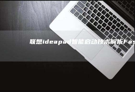 联想ideapad智能启动技术解析：FastBoot加速原理、固件更新与常见快捷启动故障排除方法 (联想ideacentre)