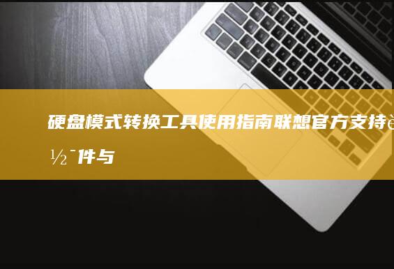 硬盘模式转换工具使用指南：联想官方支持软件与第三方工具对比评测 (硬盘模式转换会不会格式化其他磁盘)