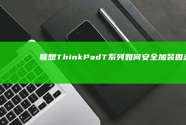 联想ThinkPad/T系列如何安全加装固态硬盘？兼容性检测与接口类型解析 (联想thinkbook)