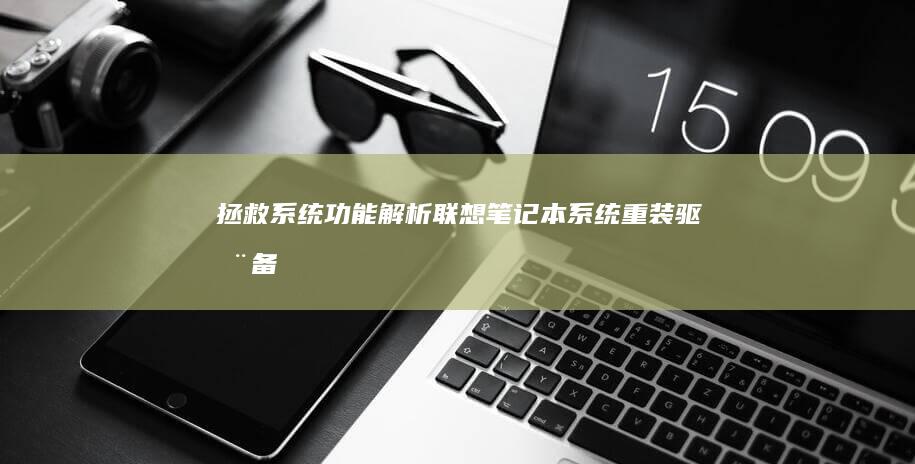 拯救系统功能解析：联想笔记本系统重装、驱动备份与硬件检测操作指南 (拯救系统功能介绍)