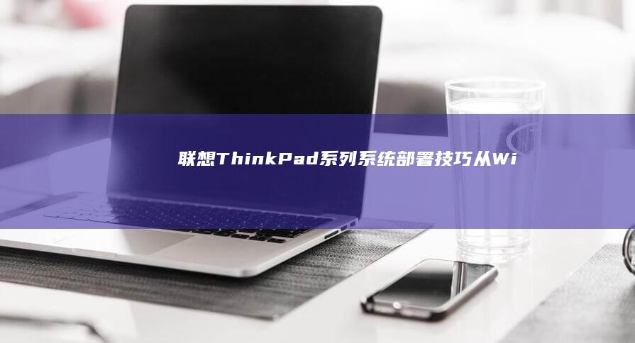 联想ThinkPad系列系统部署技巧：从Windows 11专业版到Linux深度定制方案 (联想thinkbook)