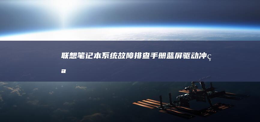 联想笔记本系统故障排查手册：蓝屏/驱动冲突/启动问题解决方案 (联想笔记本系统重装按哪个键)