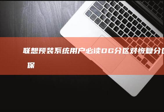 联想预装系统用户必读：DG分区对恢复分区和保修的影响分析 (联想预装系统怎么重装)