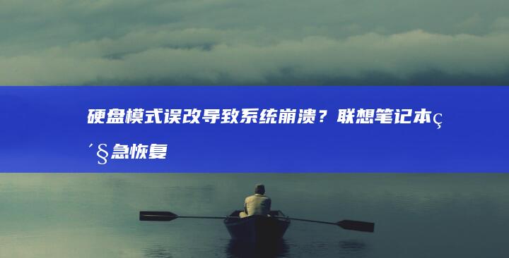 硬盘模式误改导致系统崩溃？联想笔记本紧急恢复方案与数据保护策略 (硬盘模式误改怎么恢复)