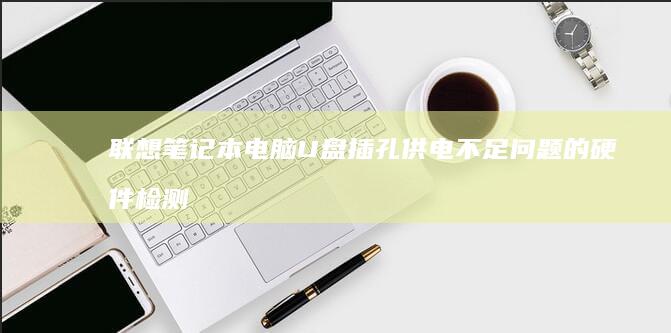 联想笔记本电脑U盘插孔供电不足问题的硬件检测与系统设置调整方法 (联想笔记本电脑黑屏打不开怎么办)