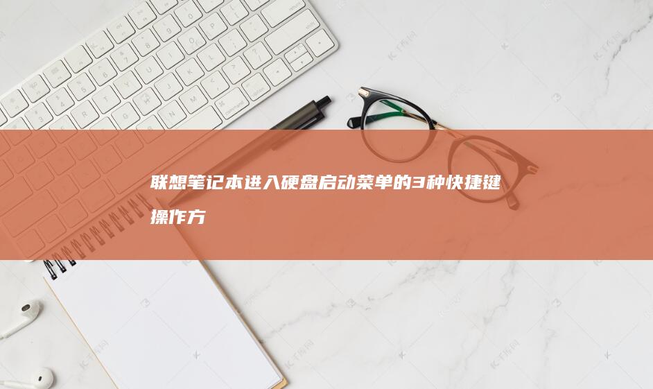 联想笔记本进入硬盘启动菜单的3种快捷键操作方法（含不同型号适配指南） (联想笔记本进bios按什么键)