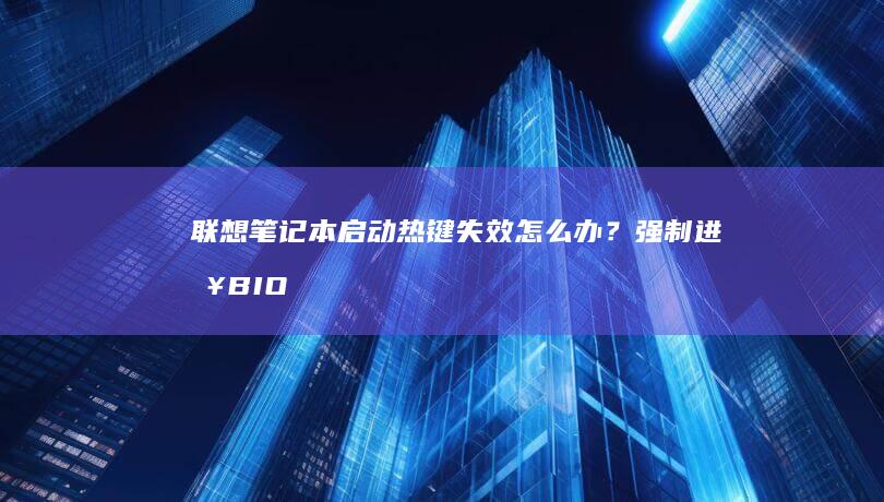 联想笔记本启动热键失效怎么办？强制进入BIOS的三种非常规方法（含CMOS清空技巧） (联想笔记本启动盘按f几)