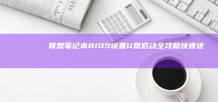 联想笔记本BIOS设置U盘启动全攻略：快速进入BIOS的三种方法与启动顺序调整步骤详解 (联想笔记本bios怎么恢复出厂设置)