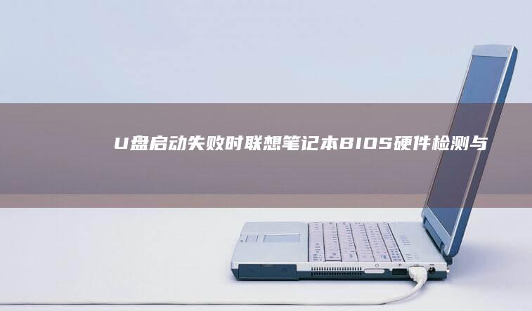 U盘启动失败时联想笔记本BIOS硬件检测与故障排查流程 (u盘启动失败是什么原因)