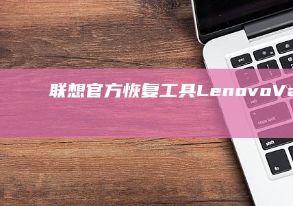 联想官方恢复工具Lenovo Vantage使用详解：系统优化与快速恢复功能实操 (联想官方恢复系统)