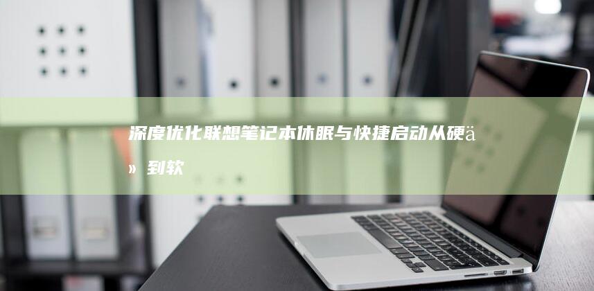 深度优化联想笔记本休眠与快捷启动：从硬件到软件的全面指南 (深度优化系统)