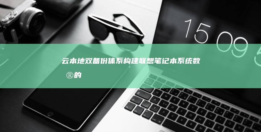 云+本地双备份体系构建：联想笔记本系统数据的混合存储安全方案 (本地云备份)