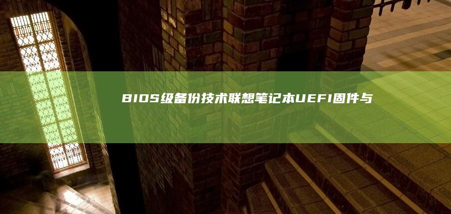 BIOS级备份技术：联想笔记本UEFI固件与系统映像的同步保护方案 (bios备份怎么使用)