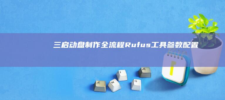 三、启动盘制作全流程：Rufus工具参数配置详解（GPT/MBR分区方案选择与系统镜像写入注意事项） (启动盘制作原理)