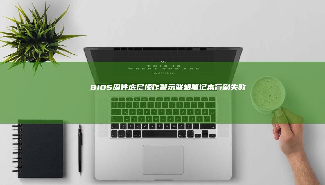 BIOS固件底层操作警示：联想笔记本盲刷失败后的硬件锁修复方法 (bios固件是什么意思)