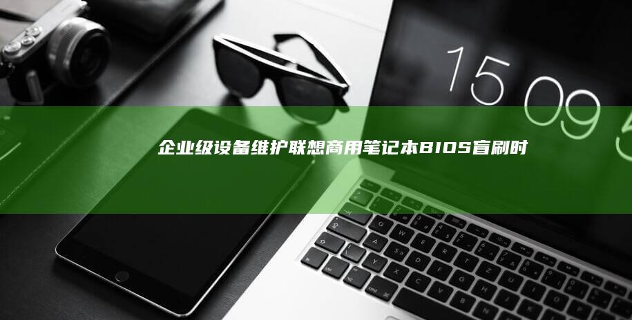 企业级设备维护：联想商用笔记本BIOS盲刷时的固件校验与安全机制 (设备维护工作怎么样)