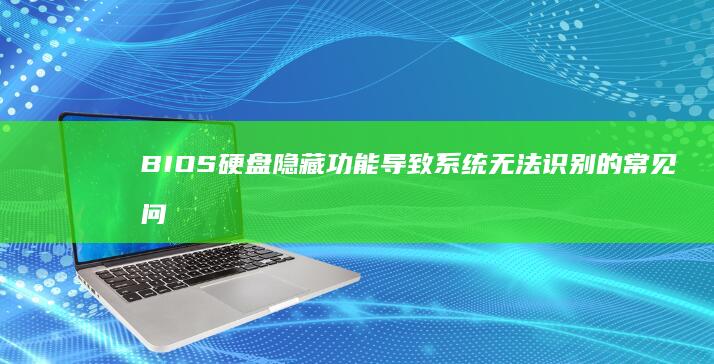 BIOS硬盘隐藏功能导致系统无法识别的常见问题及解决方法 (bios硬盘启动设置)