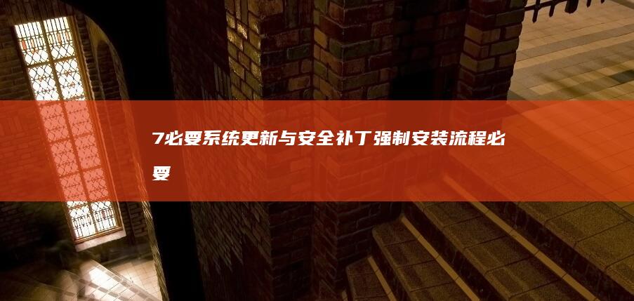 7. 必要系统更新与安全补丁强制安装流程 (必要的系统)