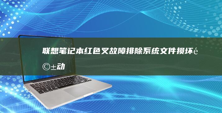 联想笔记本红色叉故障排除：系统文件损坏、驱动异常与散热过热的关联性分析 (联想笔记本红色按钮有什么用)