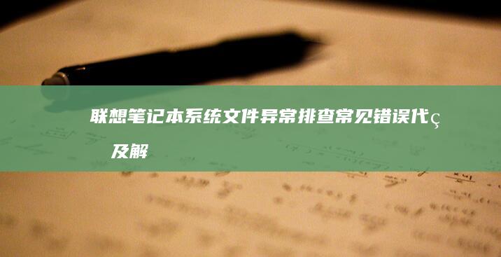 联想笔记本系统文件异常排查：常见错误代码及解决方案解析 (联想笔记本系统重装按哪个键)