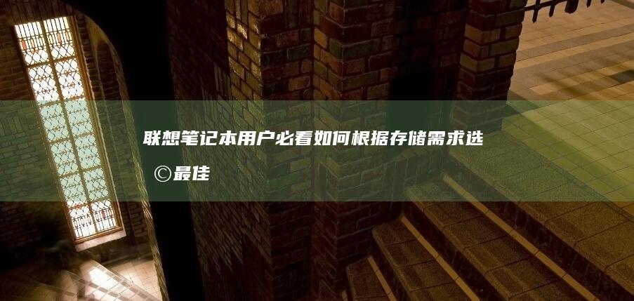 联想笔记本用户必看：如何根据存储需求选择最佳容量U盘？ (联想笔记本用的什么系统)