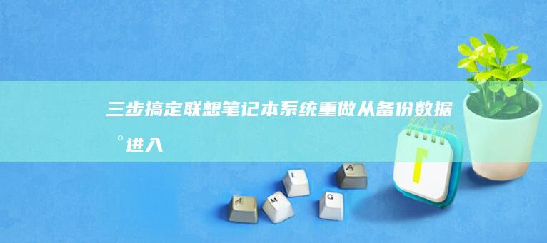 三步搞定联想笔记本系统重做：从备份数据到进入RECOVERY模式的完整操作流程 (三步搞定联想图片)