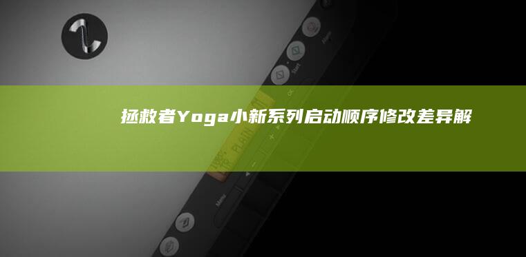 拯救者/Yoga/小新系列启动顺序修改差异解析：识别BIOS快捷键与安全模式技巧 (拯救者游戏空间安装)