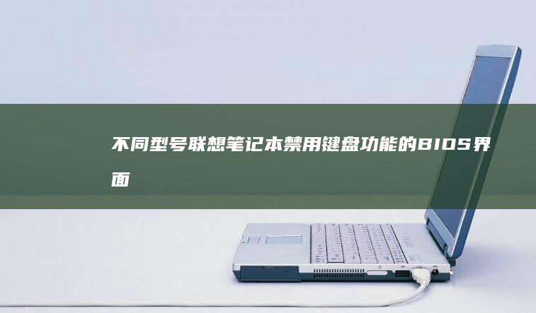 不同型号联想笔记本禁用键盘功能的BIOS界面差异对比表 (不同型号联想笔记本电脑电源线可以混用吗?)