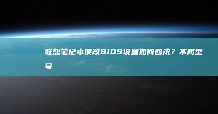 联想笔记本误改BIOS设置如何回滚？不同型号快捷键+系统备份双路径指南 (联想笔记本误删除office)