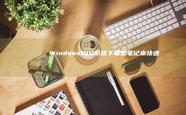 Windows 10/11系统下联想笔记本快速进入UEFI设置的快捷键组合及故障排查 (windows)