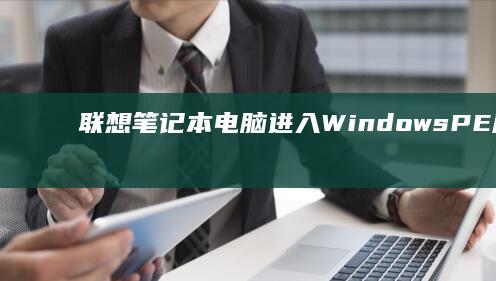 联想笔记本电脑进入Windows PE应急模式的双系统部署方案：U盘制作与启动顺序配置详解 (联想笔记本电脑黑屏打不开怎么办)