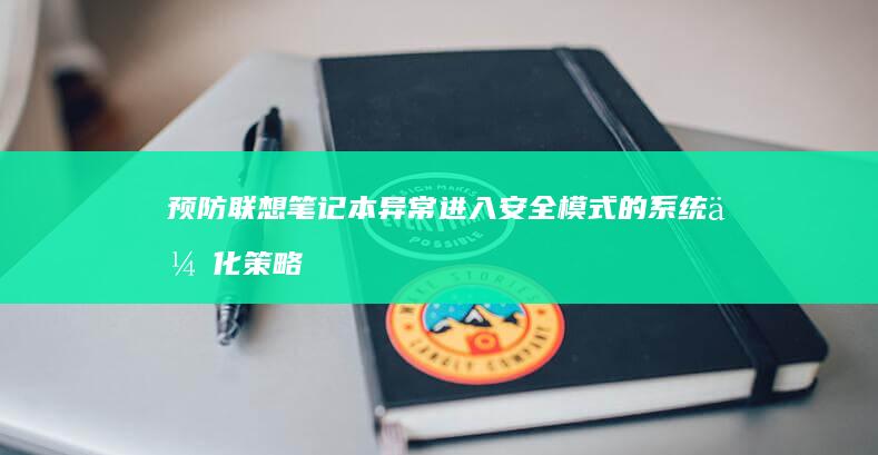 预防联想笔记本异常进入安全模式的系统优化策略与驱动管理方案 (联想笔记本防病毒怎么关闭)