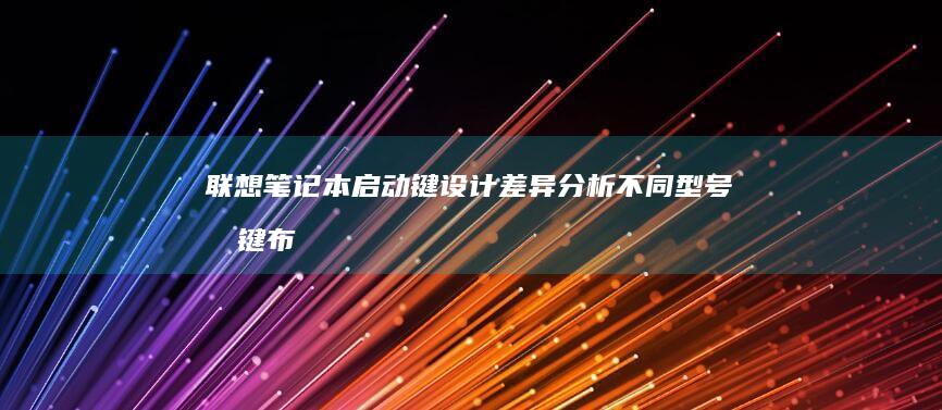 联想笔记本启动键设计差异分析：不同型号按键布局与材质对比 (联想笔记本启动盘按f几)