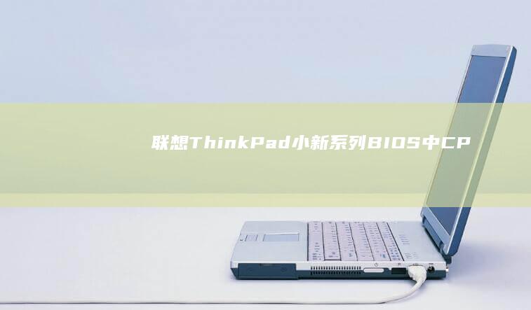 联想ThinkPad/小新系列BIOS中CPU超频与功耗调节关键选项操作手册 (联想thinkpad)