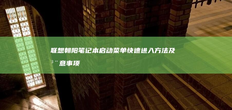 联想朝阳笔记本启动菜单快速进入方法及注意事项 (联想朝阳笔记本电脑)