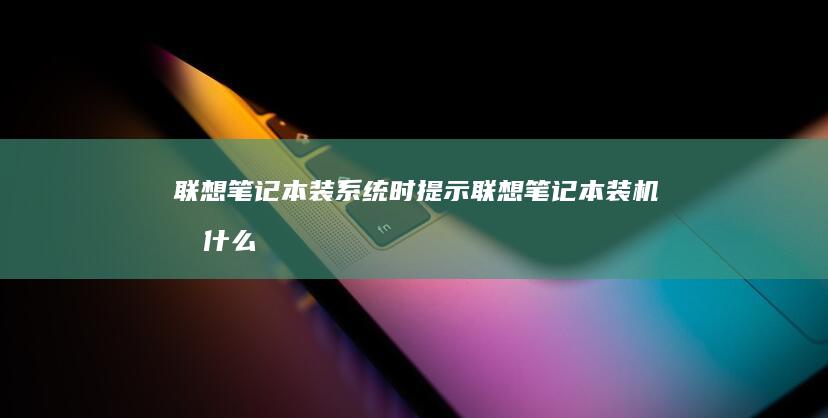 联想笔记本装系统时提示 (联想笔记本装机按什么键进入u盘)