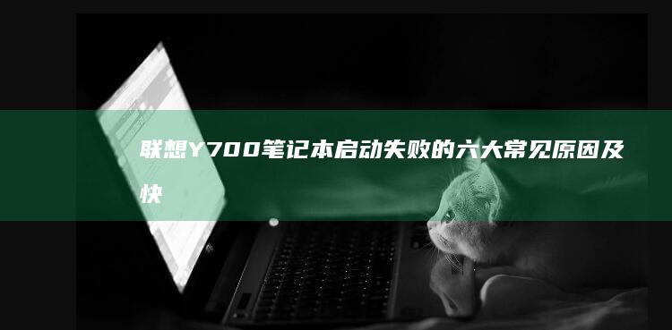 联想Y700笔记本启动失败的六大常见原因及快速诊断方法 (联想y700三代)